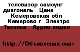 телевизор самсунг 54 диагональ › Цена ­ 1 700 - Кемеровская обл., Кемерово г. Электро-Техника » Аудио-видео   